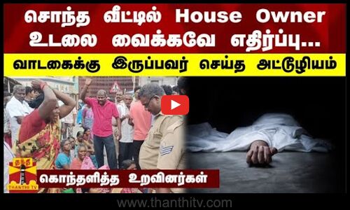 சொந்த வீட்டில் House Owner உடலை வைக்கவே எதிர்ப்பு...  வாடகைக்கு இருப்பவர் செய்த அட்டூழியம்