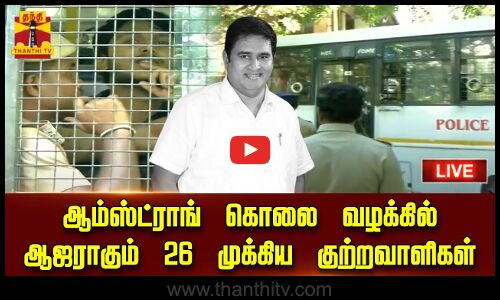 🔴LIVE : ஆம்ஸ்ட்ராங் கொலை வழக்கில் ஆஜராகும் 26 முக்கிய குற்றவாளிகள்
