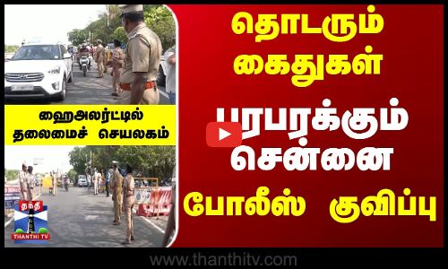 தொடரும் கைதுகள்... பரபரக்கும் சென்னை - ஹைஅலர்ட்டில் தலைமை செயலகம்