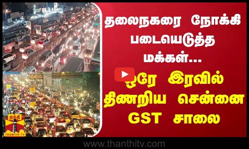 தலைநகரை நோக்கி படையெடுத்த மக்கள்.. ஒரே இரவில் திணறிய சென்னை GST சாலை