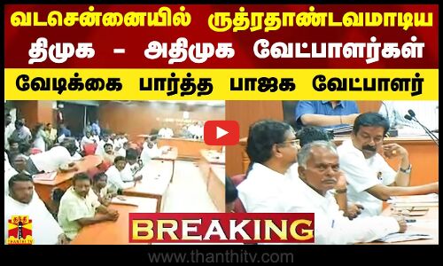 வடசென்னையில் ருத்ரதாண்வமாடிய திமுக - அதிமுக வேட்பாளர்கள்.. வேடிக்கை பார்த்த பாஜக வேட்பாளர்