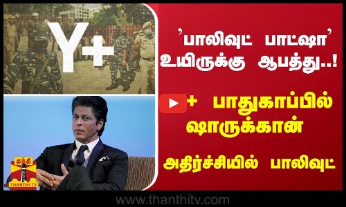 பாலிவுட் பாட்ஷா உயிருக்கு ஆபத்து..! Y+ பாதுகாப்பில் ஷாருக்கான்... அதிர்ச்சியில் பாலிவுட்