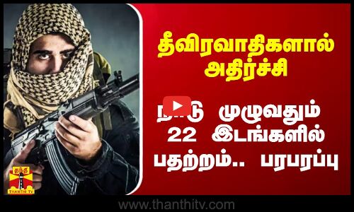 தீவிரவாதிகளால் அதிர்ச்சி.. நாடு முழுவதும் 22 இடங்களில் பதற்றம்.. பரபரப்பு