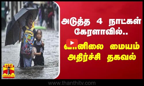 அடுத்த 4 நாட்கள் கேரளாவில்.. வானிலை ஆய்வு மையம் அதிர்ச்சி தகவல்