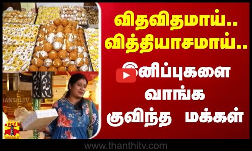 விதவிதமாய்.. வித்தியாசமாய்.. இனிப்புகளை வாங்க குவிந்த மக்கள்