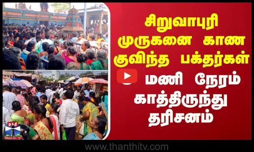 சிறுவாபுரி முருகனை காண குவிந்த பக்தர்கள்.. 3 மணி நேரம் காத்திருந்து தரிசனம்
