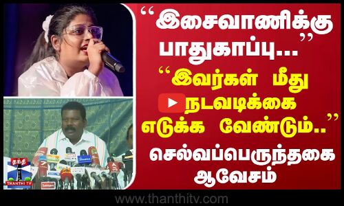 ``இசைவாணிக்கு  பாதுகாப்பு .. ``நடவடிக்கை எடுக்க வேண்டும்.. -செல்வப்பெருந்தகை ஆவேசம்