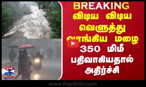 விடிய விடிய வெளுத்து வாங்கிய மழை - 350 மிமீ பதிவாகியதால் அதிர்ச்சி