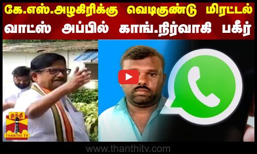 கே.எஸ்.அழகிரிக்கு வெடிகுண்டு மிரட்டல் .. - வாட்ஸ் அப்பில் காங்.நிர்வாகி பகீர்