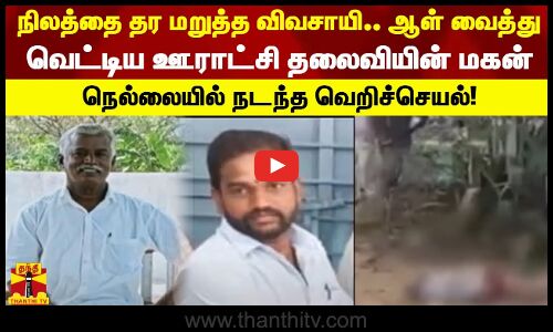 நிலத்தை தர மறுத்த விவசாயி! ஆள் வைத்து வெட்டிய ஊராட்சி தலைவியின் மகன்.. நெல்லையில் நடந்த வெறிச்செயல்!