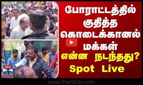 Spot Live | போராட்டத்தில் குதித்த கொடைக்கானல் மக்கள் - என்ன நடந்தது? Spot Live