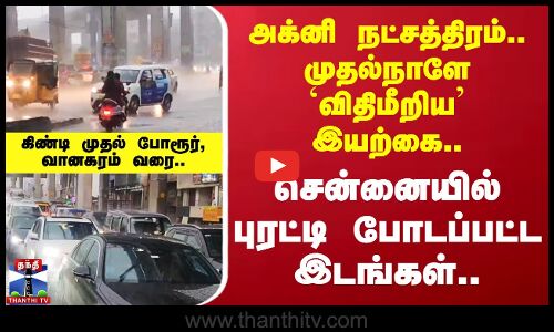 அக்னி நட்சத்திரம் முதல் நாளிலேயே சென்னையை புரட்டி எடுத்த கனமழை..
