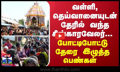 வள்ளி, தெய்வானையுடன் தேரில் வந்த சிங்காரவேலர்... போட்டிபோட்டு தேரை இழுத்த பெண்கள்