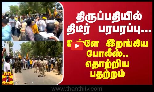 திருப்பதியில் திடீர் பரபரப்பு... உள்ளே இறங்கிய போலீஸ்.. தொற்றிய பதற்றம்