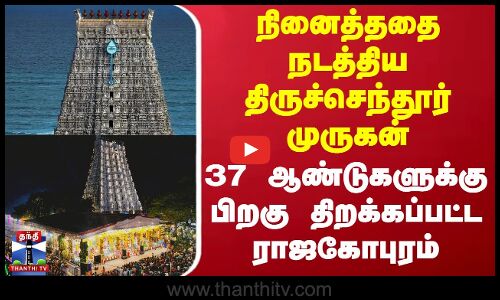 37 ஆண்டுகளுக்கு பிறகு திறக்கப்பட்ட திருச்செந்தூர் கோயில் ராஜகோபுரம்