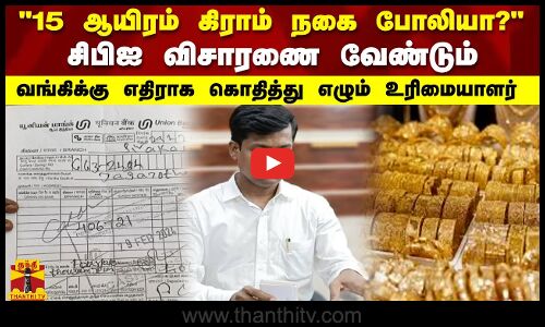 15 ஆயிரம் கிராம் நகை போலியா? சிபிஐ விசாரணை வேண்டும் வங்கிக்கு எதிராக கொதித்து எழும் உரிமையாளர்