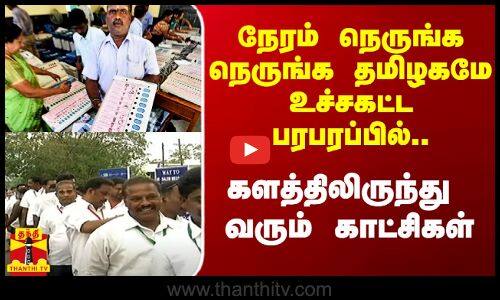 கவுன்டிங் ஆரம்பமாகும் முன்னே தமிழகமே உச்சகட்ட பரபரப்பில்.. களத்திலிருந்து வரும் காட்சிகள்