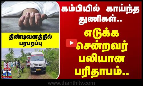 Tindivanam | Death | கம்பியில் காய்ந்த துணிகள்.. எடுக்க சென்றவர் பலியான பரிதாபம்..
