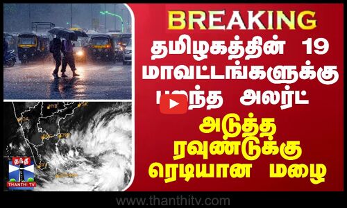 BREAKING || தமிழகத்தின்  19 மாவட்டங்களுக்கு பறந்த அலர்ட் - அடுத்த ரவுண்டுக்கு ரெடியான மழை