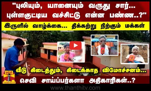 புலியும், யானையும் வருது; புள்ளகுட்டிய வச்சிட்டு என்ன பண்ண..?வீடு கிடைத்தும், கிடைக்காத விமோச்சனம்