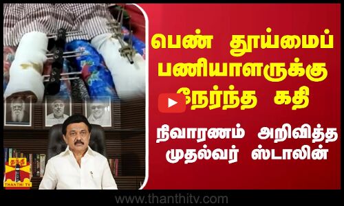 பெண் தூய்மைப் பணியாளருக்கு நேர்ந்த கதி - நிவாரணம் அறிவித்த முதல்வர் ஸ்டாலின்