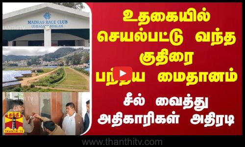உதகையில் செயல்பட்டு வந்த குதிரை பந்தய மைதானம் -சீல் வைத்து அதிகாரிகள் அதிரடி