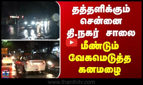 Chennai | T.Nagar | தத்தளிக்கும் சென்னை தி.நகர் சாலை... மீண்டும் வேகமெடுத்த கனமழை