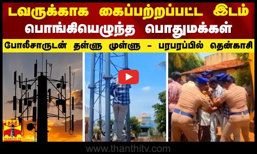 டவருக்காக கைப்பற்றப்பட்ட இடம்.. பொங்கியெழுந்த பொதுமக்கள் - போலீசாருடன் தள்ளு முள்ளு...