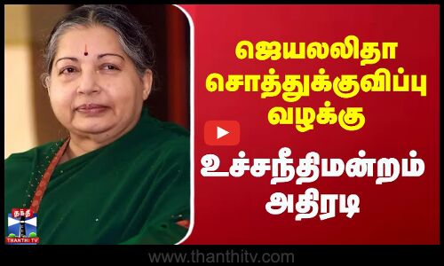 ஜெயலலிதா சொத்துக்குவிப்பு வழக்கு - உச்சநீதிமன்றம் அதிரடி