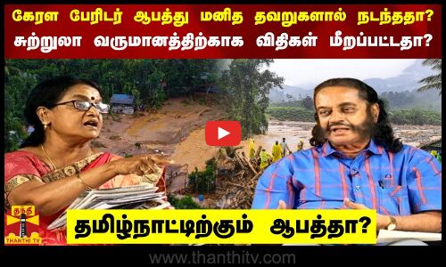 கேரள பேரிடர் ஆபத்து மனித தவறுகளால் நடந்ததா? சுற்றுலா வருமானத்திற்காக விதிகள் மீறப்பட்டதா?