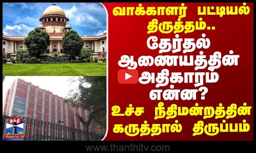 வாக்காளர் பட்டியல் திருத்தம்.. தேர்தல் ஆணையத்தின் அதிகாரம் என்ன?