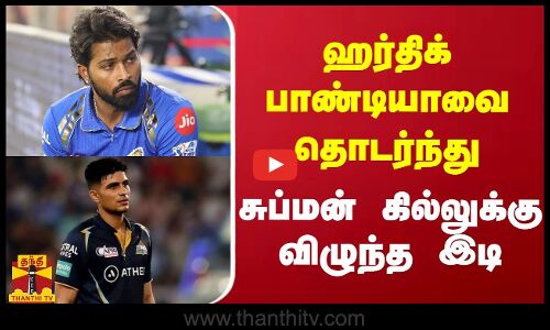 ஹர்திக் பாண்டியாவை தொடர்ந்து சுப்மன் கில்லுக்கு விழுந்த இடி