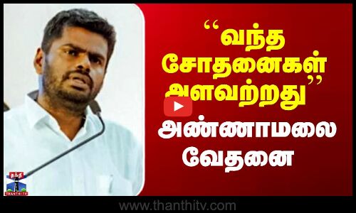 ``வந்த சோதனைகள் அளவற்றது’’ - அண்ணாமலை வேதனை