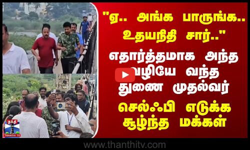 Vellore | எதார்த்தமாக அந்த வழியே வந்த துணை முதல்வர்.. செல்ஃபி எடுக்க சூழ்ந்த மக்கள்