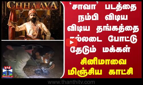 சாவா படத்தை நம்பி விடிய விடிய தங்கத்தை சல்லடை போட்டு தேடும் மக்கள் - சினிமாவை மிஞ்சிய காட்சி
