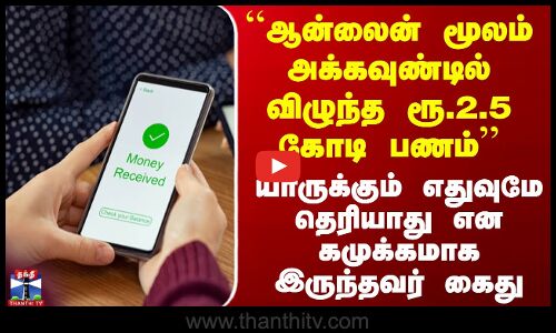 Online Transaction ``ஆன்லைன் மூலம் அக்கவுண்டில் விழுந்த ரூ.2.5 கோடி பணம்’’ கமுக்கமாக இருந்தவர் கைது