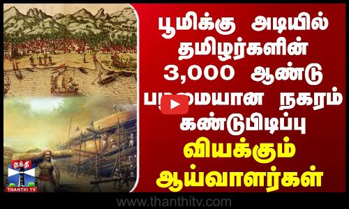 பூமிக்கு அடியில் தமிழர்களின் 3,000 ஆண்டு பழமையான நகரம் கண்டுபிடிப்பு... வியக்கும் ஆய்வாளர்கள்
