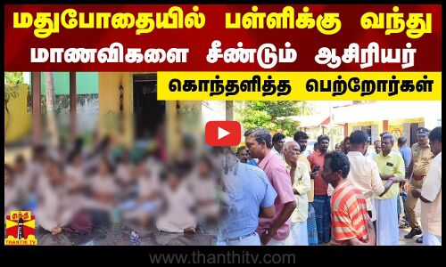 மதுபோதையில் பள்ளிக்கு வந்து மாணவிகளை சீண்டும்  ஆசிரியர் - கொந்தளித்த பெற்றோர்கள்