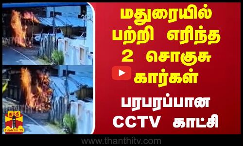 மதுரையில் பற்றி எரிந்த 2 சொகுசு கார்கள்.. பரபரப்பான CCTV காட்சி