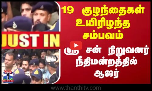 Justin || 19 குழந்தைகள் உயிரிழந்த சம்பவம் ஸ்ரீ சன் நிறுவனர் நீதிமன்றத்தில் ஆஜர்