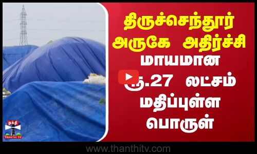 Thoothukudi | திருச்செந்தூர் அருகே அதிர்ச்சி.. மாயமான ரூ.27 லட்சம் மதிப்புள்ள பொருள்