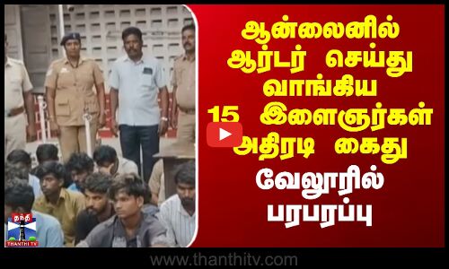 Online Order | ஆன்லைனில் ஆர்டர் செய்து வாங்கிய 15 இளைஞர்கள் அதிரடி கைது - வேலூரில் பரபரப்பு