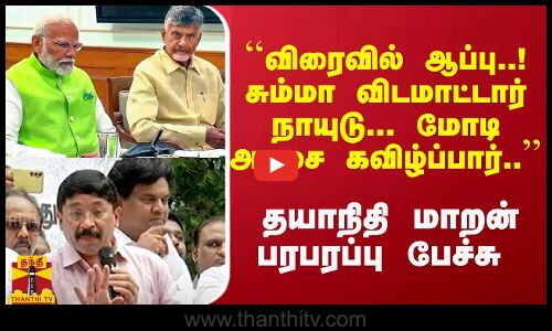 ``விரைவில் ஆப்பு..! சும்மா விடமாட்டார் நாயுடு.. .மோடி அரசை கவிழ்ப்பார்.. - தயாநிதி மாறன்