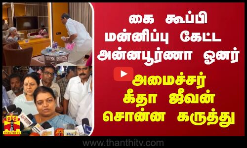 கை கூப்பி மன்னிப்பு கேட்ட அன்னபூர்ணா ஓனர் - அமைச்சர் கீதா ஜீவன் சொன்ன கருத்து