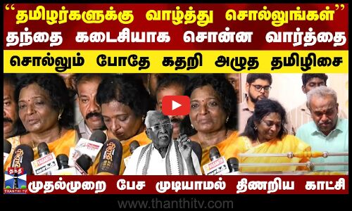 குமரி அனந்தன் கடைசி வரை சொன்ன வார்த்தை - சொல்லும் போதே கதறி அழுத தமிழிசை