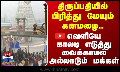 TIRUPATI RAIN | திருப்பதியில் பிரித்து மேயும் கனமழை.  வெளியேகாலடி எடுத்து வைக்காமல் அல்லாடும் மக்கள்