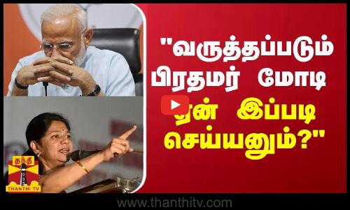 வருத்தப்படும் பிரதமர் மோடி ஏன் இப்படி செய்யனும்? -  கனிமொழி கேள்வி