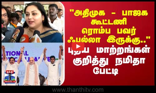 அதிமுக - பாஜக கூட்டணி ரொம்ப பவர் ஃபுல்லா இருக்கு.. புதிய மாற்றங்கள் குறித்து நமிதா பேட்டி