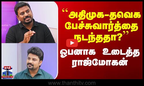``அதிமுக-தவெக பேச்சுவார்த்தை நடந்ததா?’’ -  உடைத்த ராஜ்மோகன்