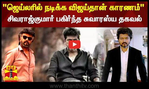 ஜெயிலர் படத்தில் நடிக்க விஜய்தான் காரணம் - சிவராஜ்குமார் பகிர்ந்த சுவாரஸ்ய தகவல்